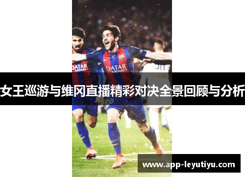 女王巡游与维冈直播精彩对决全景回顾与分析