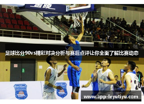 足球比分90vs精彩对决分析与赛后点评让你全面了解比赛动态